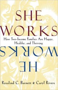 Title: She Works/He Works: How Two-Income Families Are Happy, Healthy, and Thriving / Edition 1, Author: Rosalind C. Barnett