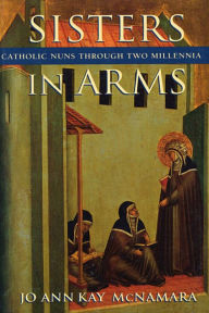 Title: Sisters in Arms: Catholic Nuns through Two Millennia, Author: Jo Ann Kay McNamara