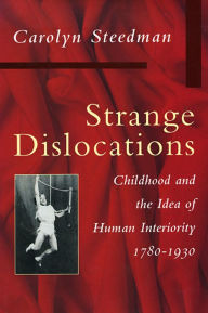 Title: Strange Dislocations: Childhood and the Idea of Human Interiority, 1780-1930, Author: Carolyn Steedman