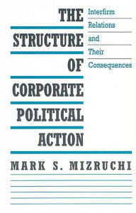 Title: The Structure of Corporate Political Action: Interfirm Relations and Their Consequences, Author: Mark S. Mizruchi