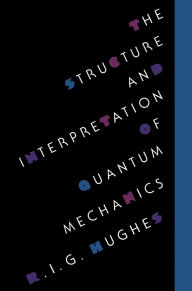Title: The Structure and Interpretation of Quantum Mechanics / Edition 1, Author: R. I. G. Hughes