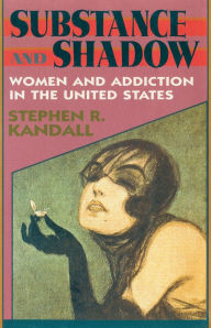 Title: Substance and Shadow: Women and Addiction in the United States, Author: Stephen R. Kandall