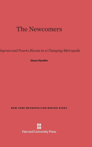 Title: The Newcomers: Negroes and Puerto Ricans in a Changing Metropolis, Author: Oscar Handlin