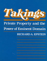 Title: Takings: Private Property and the Power of Eminent Domain / Edition 1, Author: Richard A. Epstein