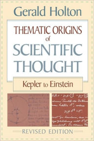 Title: Thematic Origins of Scientific Thought: Kepler to Einstein, Revised Edition / Edition 2, Author: Gerald Holton