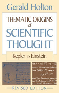 Title: Thematic Origins of Scientific Thought: Kepler to Einstein, Revised Edition / Edition 2, Author: Gerald Holton