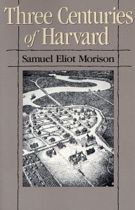 Title: Three Centuries of Harvard, 1636-1936 / Edition 1, Author: Samuel Eliot Morison