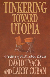 Title: Tinkering toward Utopia: A Century of Public School Reform / Edition 1, Author: David B. Tyack