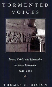 Title: Tormented Voices: Power, Crisis, and Humanity in Rural Catalonia, 1140-1200 / Edition 1, Author: Thomas N. Bisson