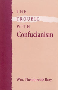 Title: The Trouble with Confucianism, Author: Wm. Theodore de Bary
