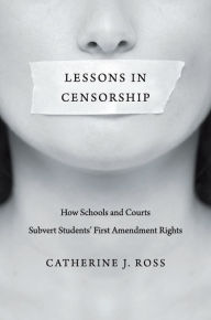 Title: Lessons in Censorship: How Schools and Courts Subvert Students' First Amendment Rights, Author: Catherine J. Ross