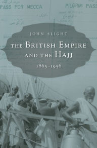 Title: The British Empire and the Hajj: 1865-1956, Author: John Slight