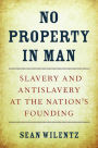 No Property in Man: Slavery and Antislavery at the Nation's Founding