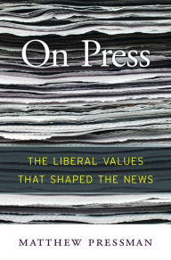 Title: On Press: The Liberal Values That Shaped the News, Author: Matthew Pressman