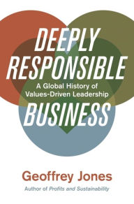 Title: Deeply Responsible Business: A Global History of Values-Driven Leadership, Author: Geoffrey Jones