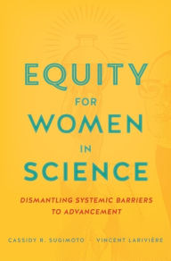 Title: Equity for Women in Science: Dismantling Systemic Barriers to Advancement, Author: Cassidy R. Sugimoto