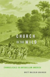 Title: Church in the Wild: Evangelicals in Antebellum America, Author: Brett Malcolm Grainger