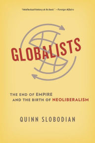 Title: Globalists: The End of Empire and the Birth of Neoliberalism, Author: Quinn Slobodian