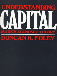 Title: Understanding Capital: Marx's Economic Theory / Edition 1, Author: Duncan K. Foley