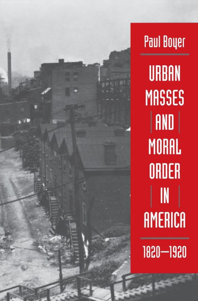 Urban Masses and Moral Order in America, 1820-1920 / Edition 1