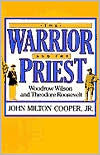 Title: The Warrior and the Priest: Woodrow Wilson and Theodore Roosevelt / Edition 1, Author: John Milton Cooper Jr.