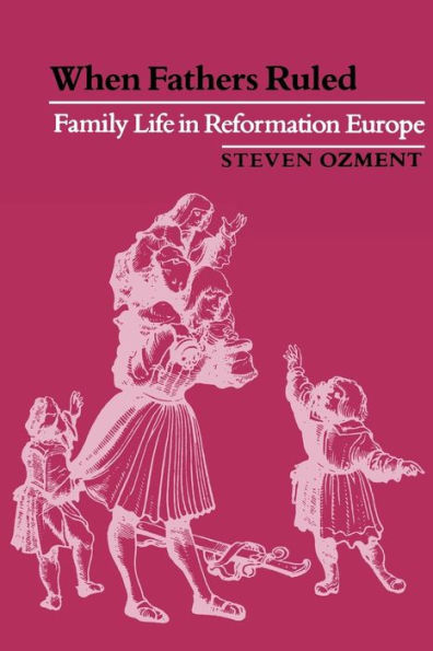 When Fathers Ruled: Family Life in Reformation Europe / Edition 1