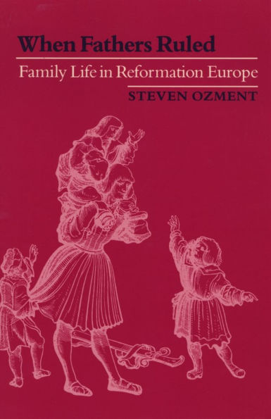 When Fathers Ruled: Family Life in Reformation Europe / Edition 1