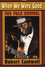 Title: When We Were Good: The Folk Revival / Edition 1, Author: Robert S. Cantwell