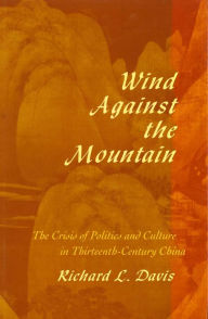 Title: Wind Against the Mountain: The Crisis of Politics and Culture in Thirteenth-Century China, Author: Richard L. Davis
