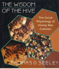 Title: The Wisdom of the Hive: The Social Physiology of Honey Bee Colonies, Author: Thomas D. Seeley