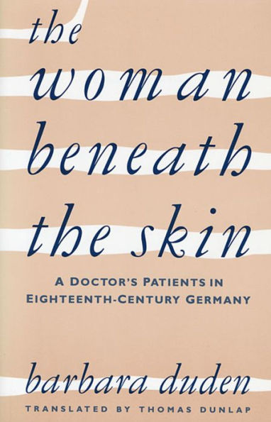 The Woman beneath the Skin: A Doctor's Patients in Eighteenth-Century Germany / Edition 1