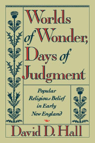 Title: Worlds of Wonder, Days of Judgment: Popular Religious Belief in Early New England / Edition 1, Author: David D. Hall