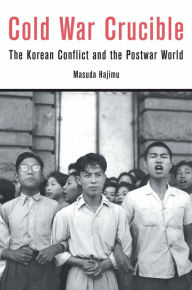 Title: Cold War Crucible: The Korean Conflict and the Postwar World, Author: Hajimu Masuda