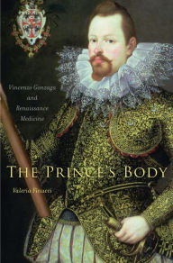 Title: The Prince's Body: Vincenzo Gonzaga and Renaissance Medicine, Author: Valeria Finucci