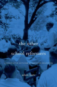 Title: The Other School Reformers: Conservative Activism in American Education, Author: Adam Laats