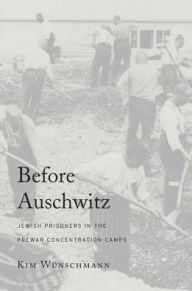 Title: Before Auschwitz: Jewish Prisoners in the Prewar Concentration Camps, Author: Kim Wünschmann