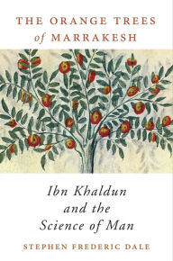 Title: The Orange Trees of Marrakesh: Ibn Khaldun and the Science of Man, Author: Stephen Frederic Dale