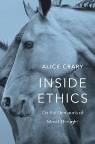 Title: Inside Ethics: On the Demands of Moral Thought, Author: Alice Crary