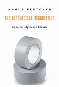 Title: The Topological Imagination: Spheres, Edges, and Islands, Author: Angus Fletcher