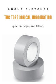 Title: The Topological Imagination: Spheres, Edges, and Islands, Author: Angus Fletcher