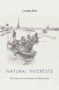 Title: Natural Interests: The Contest over Environment in Modern France, Author: Caroline Ford