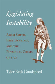 Title: Legislating Instability: Adam Smith, Free Banking, and the Financial Crisis of 1772, Author: Tyler Beck Goodspeed