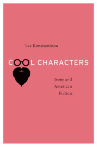 Title: Cool Characters: Irony and American Fiction, Author: Lee Konstantinou