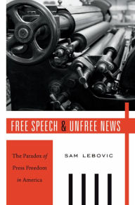 Title: Free Speech and Unfree News: The Paradox of Press Freedom in America, Author: Sam Lebovic