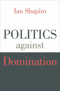 Title: Politics against Domination, Author: Ian Shapiro