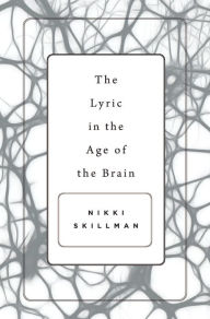 Title: The Lyric in the Age of the Brain, Author: Nikki Skillman