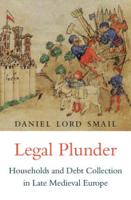 Title: Legal Plunder: Households and Debt Collection in Late Medieval Europe, Author: Daniel Lord Smail