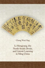 Title: Li Mengyang, the North-South Divide, and Literati Learning in Ming China, Author: Chang Woei Ong