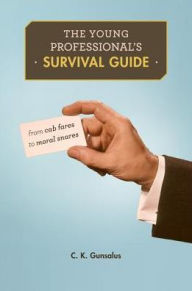 Title: The Young Professional's Survival Guide: From Cab Fares to Moral Snares, Author: C. K. Gunsalus