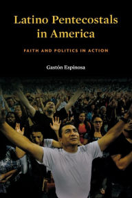 Title: Latino Pentecostals in America: Faith and Politics in Action, Author: Gastón Espinosa